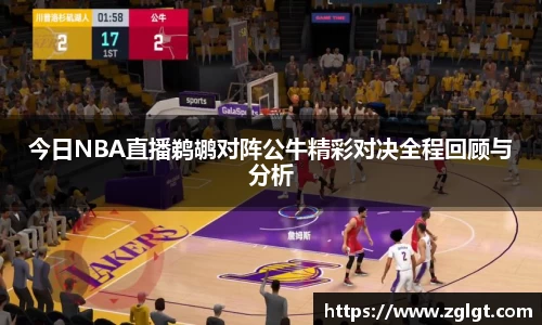 今日NBA直播鹈鹕对阵公牛精彩对决全程回顾与分析