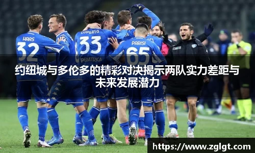 约纽城与多伦多的精彩对决揭示两队实力差距与未来发展潜力