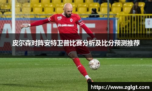 皮尔森对阵安特卫普比赛分析及比分预测推荐