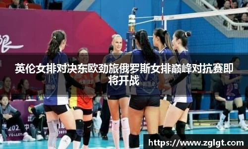 英伦女排对决东欧劲旅俄罗斯女排巅峰对抗赛即将开战